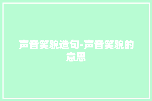 声音笑貌造句-声音笑貌的意思 知识百科