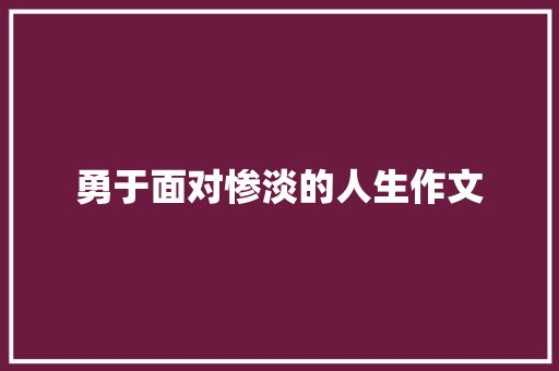 勇于面对惨淡的人生作文