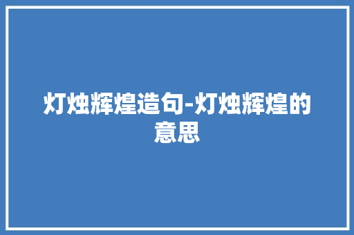 灯烛辉煌造句-灯烛辉煌的意思