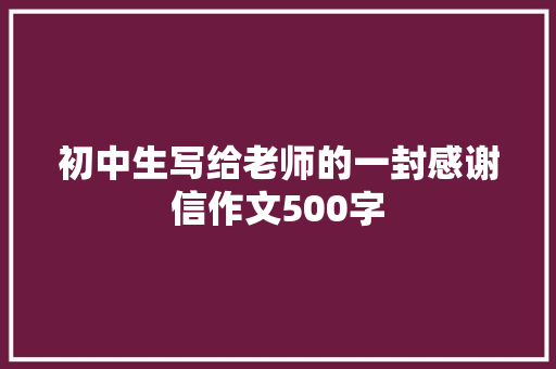 初中生写给老师的一封感谢信作文500字