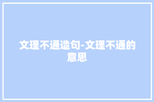 文理不通造句-文理不通的意思