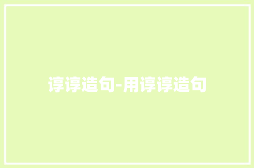 谆谆造句-用谆谆造句 知识百科