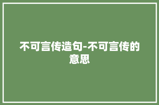 不可言传造句-不可言传的意思 知识百科