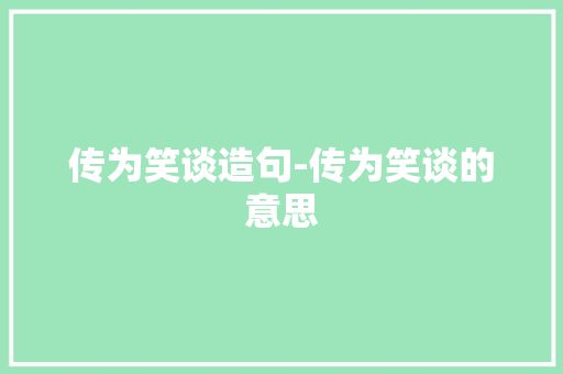 传为笑谈造句-传为笑谈的意思
