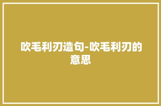 吹毛利刃造句-吹毛利刃的意思