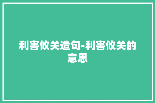 利害攸关造句-利害攸关的意思