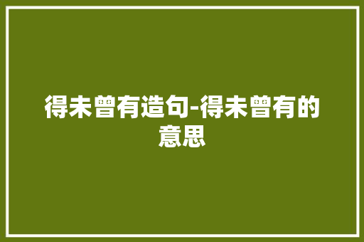 得未曾有造句-得未曾有的意思