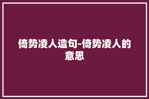 倚势凌人造句-倚势凌人的意思