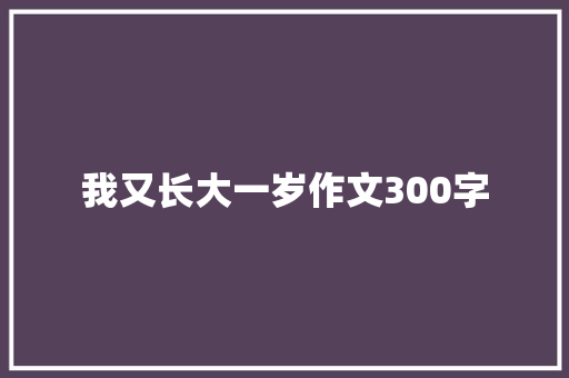 我又长大一岁作文300字