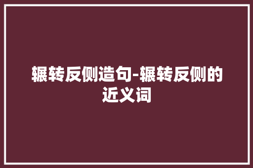 辗转反侧造句-辗转反侧的近义词