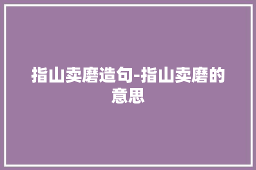 指山卖磨造句-指山卖磨的意思