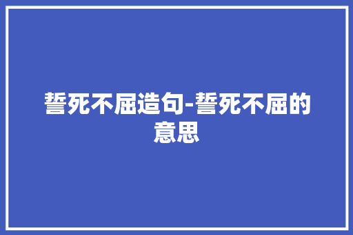 誓死不屈造句-誓死不屈的意思