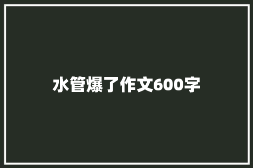 水管爆了作文600字 知识百科