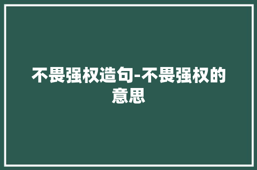 不畏强权造句-不畏强权的意思