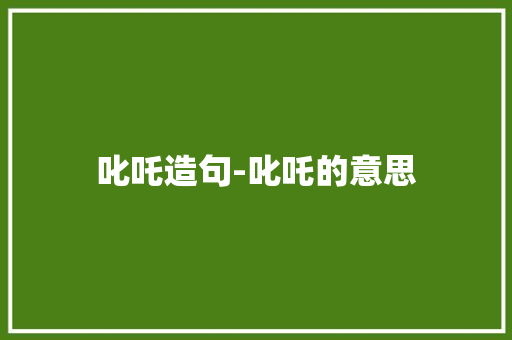 叱吒造句-叱吒的意思 知识百科