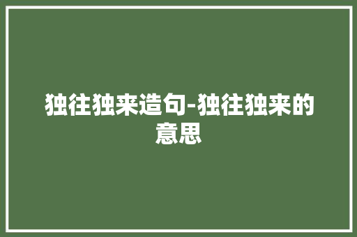 独往独来造句-独往独来的意思