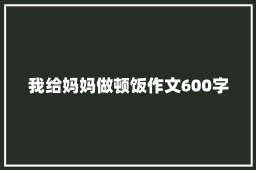 我给妈妈做顿饭作文600字