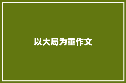 以大局为重作文 知识百科