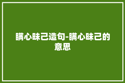 瞒心昧己造句-瞒心昧己的意思