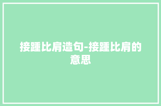 接踵比肩造句-接踵比肩的意思 知识百科