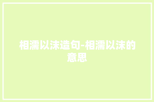 相濡以沫造句-相濡以沫的意思 知识百科