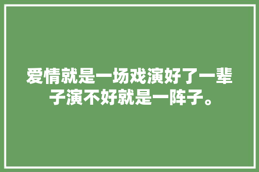 爱情就是一场戏演好了一辈子演不好就是一阵子。 休闲娱乐