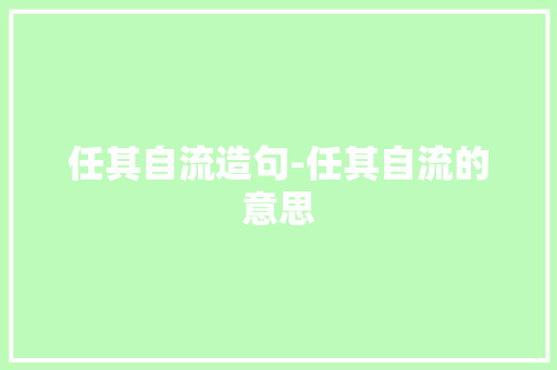 任其自流造句-任其自流的意思