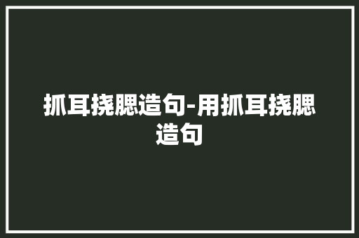抓耳挠腮造句-用抓耳挠腮造句