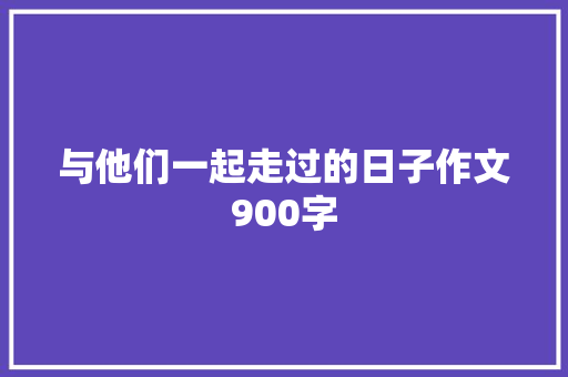 与他们一起走过的日子作文900字