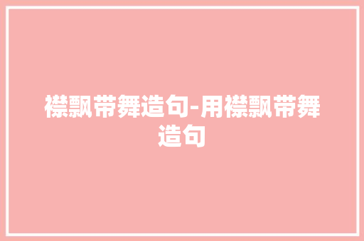 襟飘带舞造句-用襟飘带舞造句