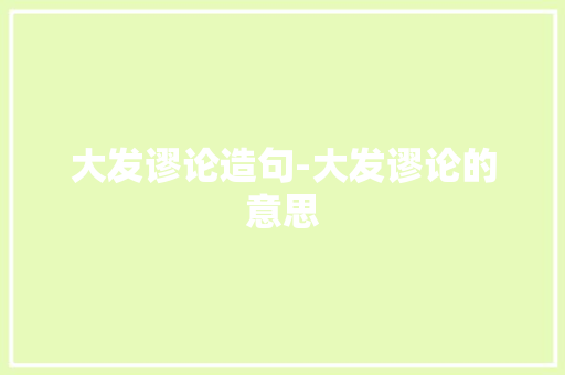 大发谬论造句-大发谬论的意思