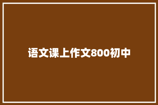 语文课上作文800初中