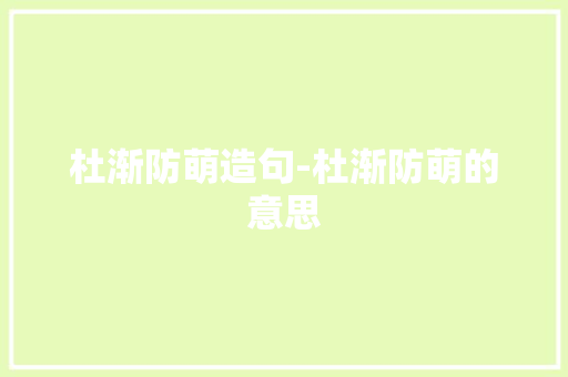杜渐防萌造句-杜渐防萌的意思 知识百科