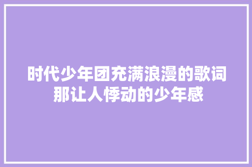 时代少年团充满浪漫的歌词 那让人悸动的少年感