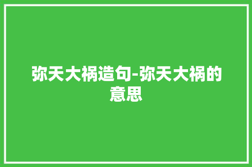 弥天大祸造句-弥天大祸的意思