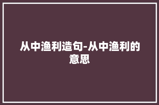 从中渔利造句-从中渔利的意思