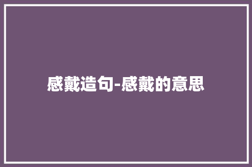 感戴造句-感戴的意思