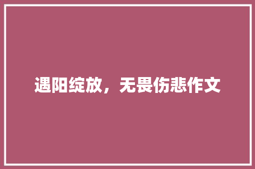 遇阳绽放，无畏伤悲作文