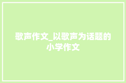 歌声作文_以歌声为话题的小学作文
