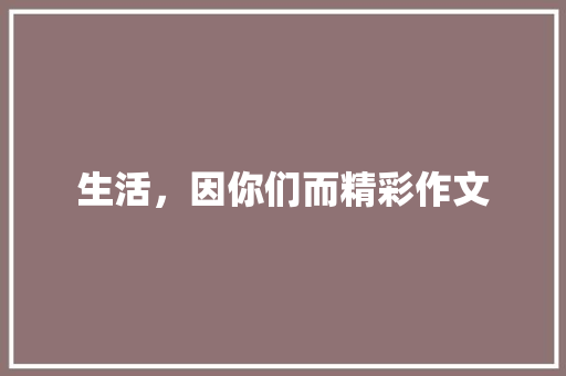 生活，因你们而精彩作文