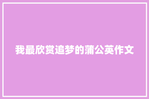 我最欣赏追梦的蒲公英作文