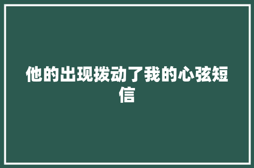 他的出现拨动了我的心弦短信
