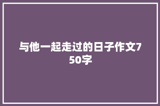 与他一起走过的日子作文750字
