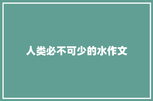 人类必不可少的水作文