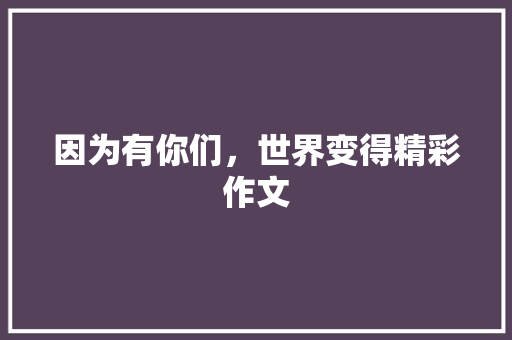 因为有你们，世界变得精彩作文