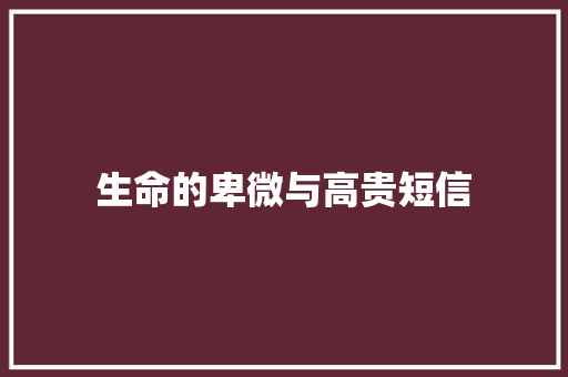 生命的卑微与高贵短信