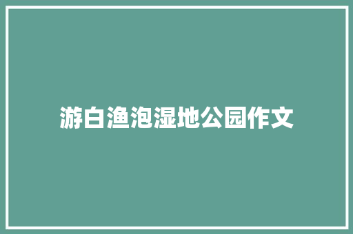 游白渔泡湿地公园作文