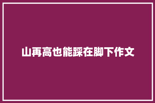 山再高也能踩在脚下作文
