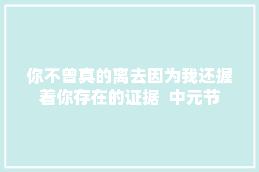 你不曾真的离去因为我还握着你存在的证据  中元节