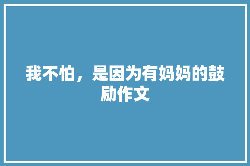 我不怕，是因为有妈妈的鼓励作文